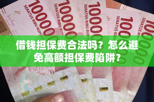 武汉借钱担保费合法吗？怎么避免高额担保费陷阱？
