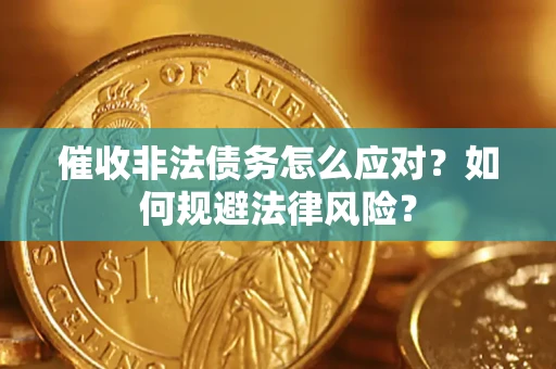 武汉催收非法债务怎么应对？如何规避法律风险？