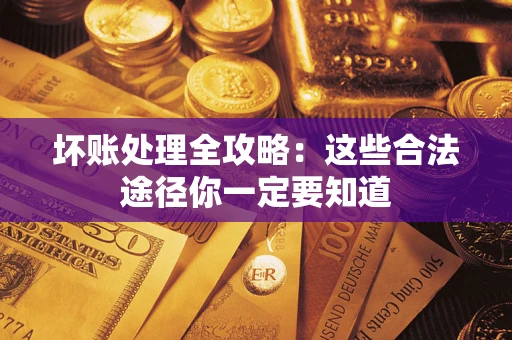 武汉坏账处理全攻略：这些合法途径你一定要知道