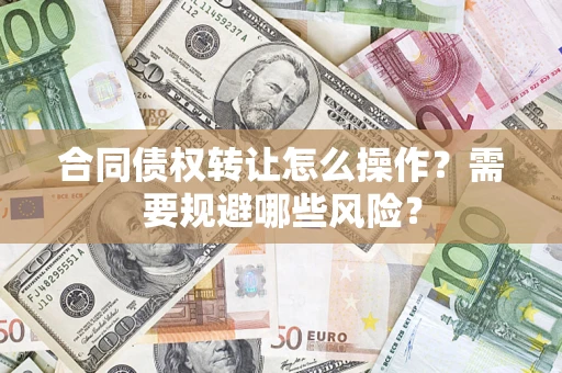 武汉合同债权转让怎么操作？需要规避哪些风险？
