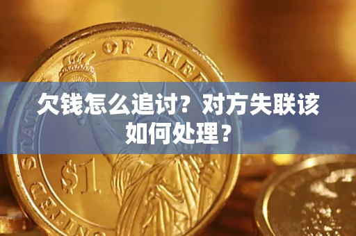 武汉欠钱怎么追讨？对方失联该如何处理？