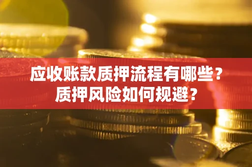 武汉应收账款质押流程有哪些？质押风险如何规避？