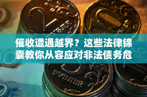武汉催收遭遇越界？这些法律锦囊教你从容应对非法债务危机