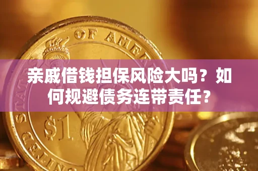 武汉亲戚借钱担保风险大吗？如何规避债务连带责任？