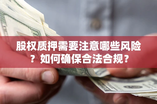 武汉股权质押需要注意哪些风险？如何确保合法合规？