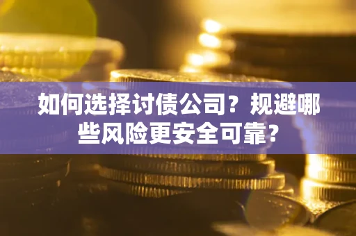武汉如何选择讨债公司？规避哪些风险更安全可靠？