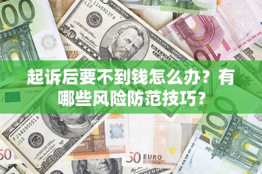武汉起诉后要不到钱怎么办?有哪些风险防范技巧? 武汉起诉后要不到钱怎么办?有哪些风险防范技巧?