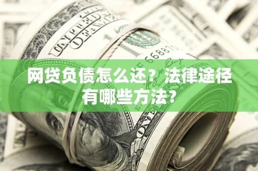 武汉网贷负债怎么还？法律途径有哪些方法？