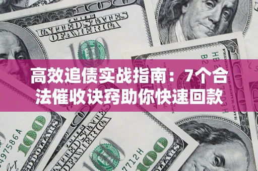 武汉高效追债实战指南：7个合法催收诀窍助你快速回款