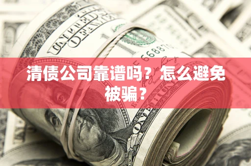 武汉清债公司靠谱吗？怎么避免被骗？