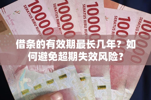 武汉借条的有效期最长几年？如何避免超期失效风险？