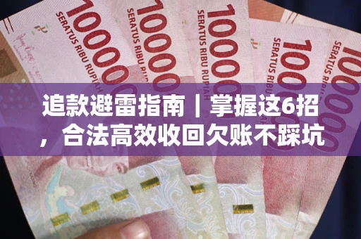武汉追款避雷指南｜掌握这6招，合法高效收回欠账不踩坑