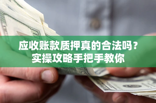 武汉应收账款质押真的合法吗？实操攻略手把手教你