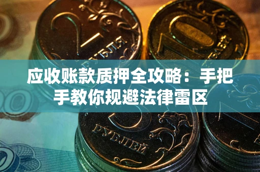 武汉应收账款质押全攻略：手把手教你规避法律雷区