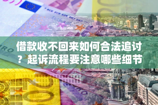 武汉借款收不回来如何合法追讨？起诉流程要注意哪些细节？