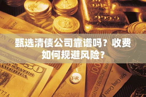 武汉甄选清债公司靠谱吗？收费如何规避风险？