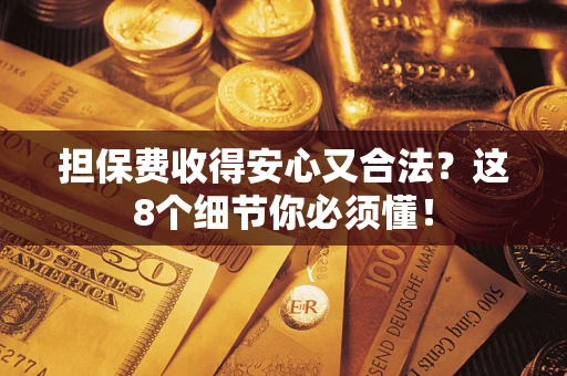 武汉担保费收得安心又合法？这8个细节你必须懂！