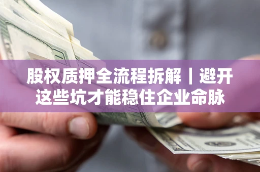 武汉股权质押全流程拆解｜避开这些坑才能稳住企业命脉