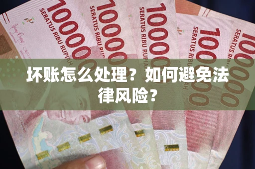 武汉坏账怎么处理？如何避免法律风险？