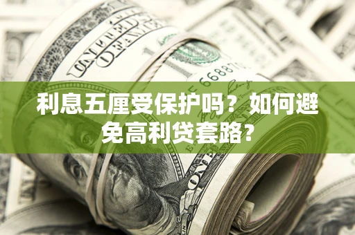 武汉利息五厘受保护吗？如何避免高利贷套路？