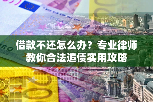 武汉借款不还怎么办？专业律师教你合法追债实用攻略
