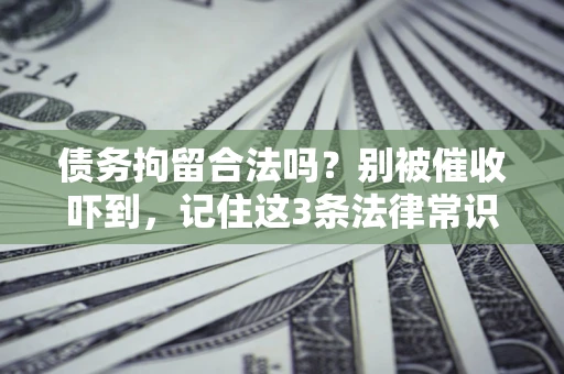 武汉债务拘留合法吗?别被催收吓到,记住这3条法律常识 武汉债务拘留合法吗?别被催收吓到,记住这3条法律常识
