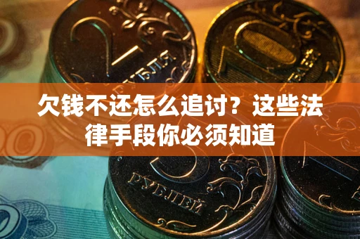 武汉欠钱不还怎么追讨？这些法律手段你必须知道