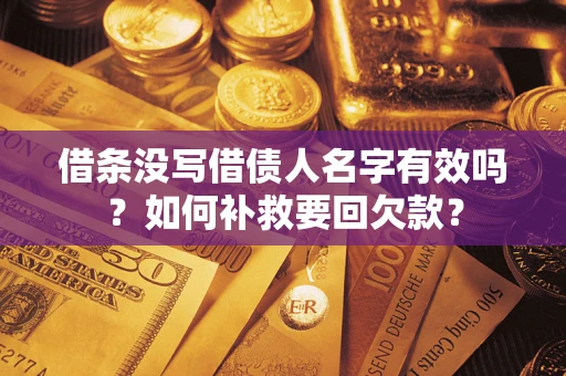 武汉借条没写借债人名字有效吗？如何补救要回欠款？