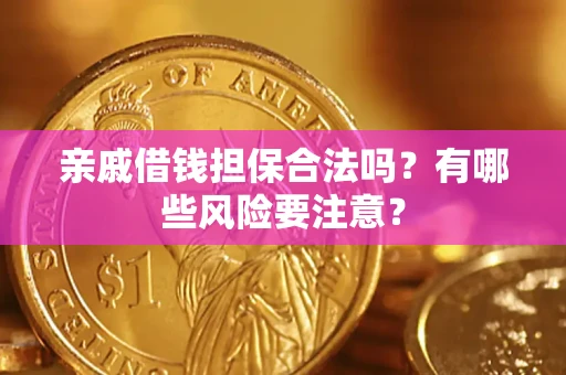 武汉亲戚借钱担保合法吗？有哪些风险要注意？