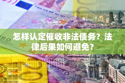 武汉怎样认定催收非法债务？法律后果如何避免？
