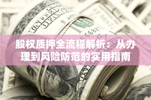武汉股权质押全流程解析：从办理到风险防范的实用指南
