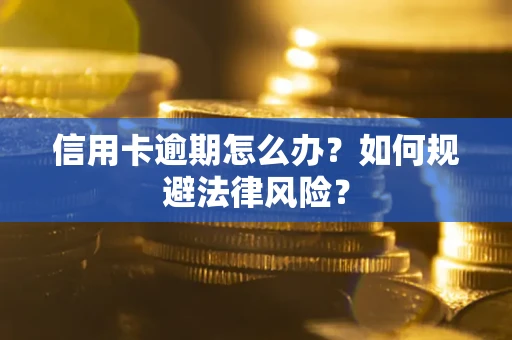 武汉信用卡逾期怎么办？如何规避法律风险？