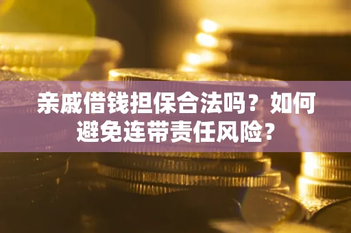 武汉亲戚借钱担保合法吗？如何避免连带责任风险？