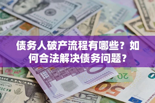 武汉债务人破产流程有哪些？如何合法解决债务问题？