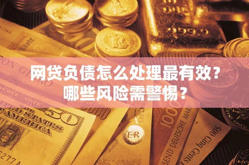 武汉网贷负债怎么处理最有效？哪些风险需警惕？