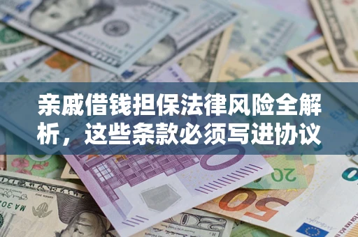 武汉亲戚借钱担保法律风险全解析，这些条款必须写进协议