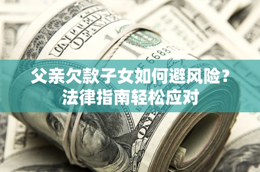 武汉父亲欠款子女如何避风险？法律指南轻松应对