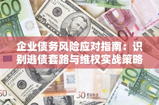 武汉企业债务风险应对指南：识别逃债套路与维权实战策略