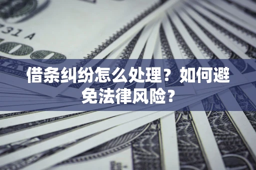 武汉借条纠纷怎么处理？如何避免法律风险？