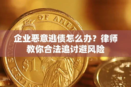 武汉企业恶意逃债怎么办？律师教你合法追讨避风险