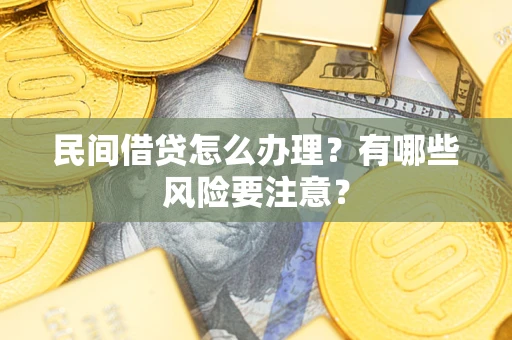 武汉民间借贷怎么办理？有哪些风险要注意？
