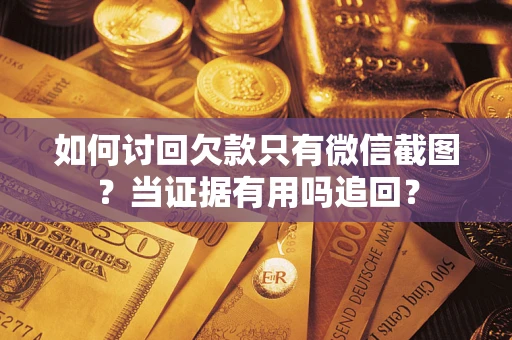 武汉如何讨回欠款只有微信截图？当证据有用吗追回？