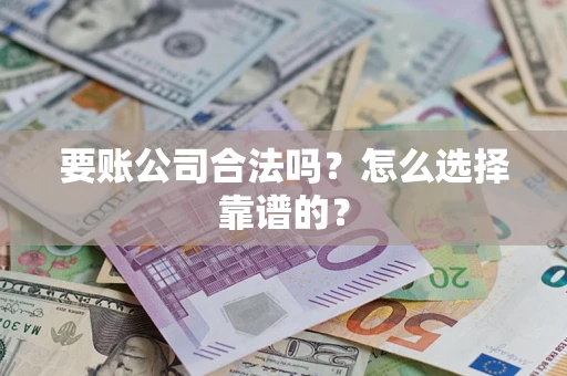 武汉要账公司合法吗？怎么选择靠谱的？