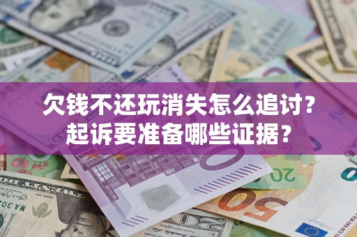 武汉欠钱不还玩消失怎么追讨？起诉要准备哪些证据？