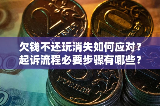 武汉欠钱不还玩消失如何应对？起诉流程必要步骤有哪些？