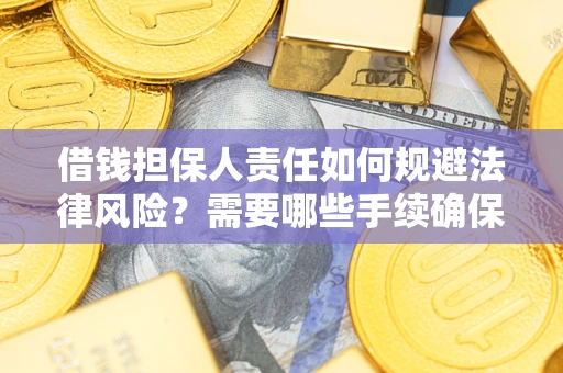 武汉借钱担保人责任如何规避法律风险？需要哪些手续确保安全？