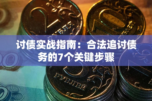 武汉讨债实战指南：合法追讨债务的7个关键步骤