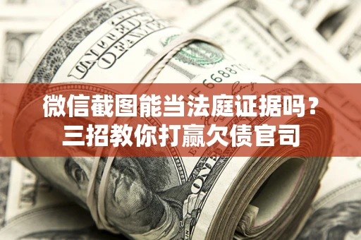 武汉微信截图能当法庭证据吗？三招教你打赢欠债官司