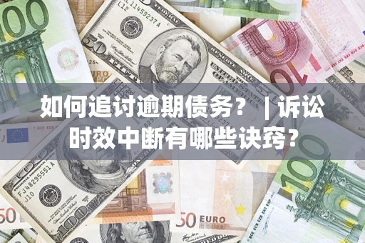 武汉如何追讨逾期债务？ | 诉讼时效中断有哪些诀窍？