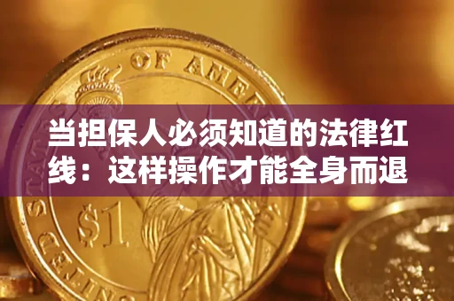 武汉当担保人必须知道的法律红线：这样操作才能全身而退